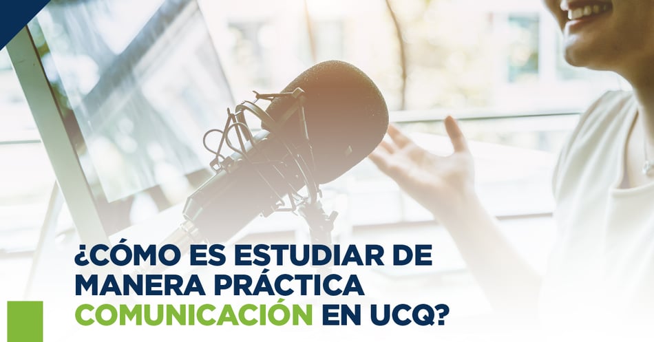 ¿Cómo es estudiar de manera práctica Comunicación en UCQ?