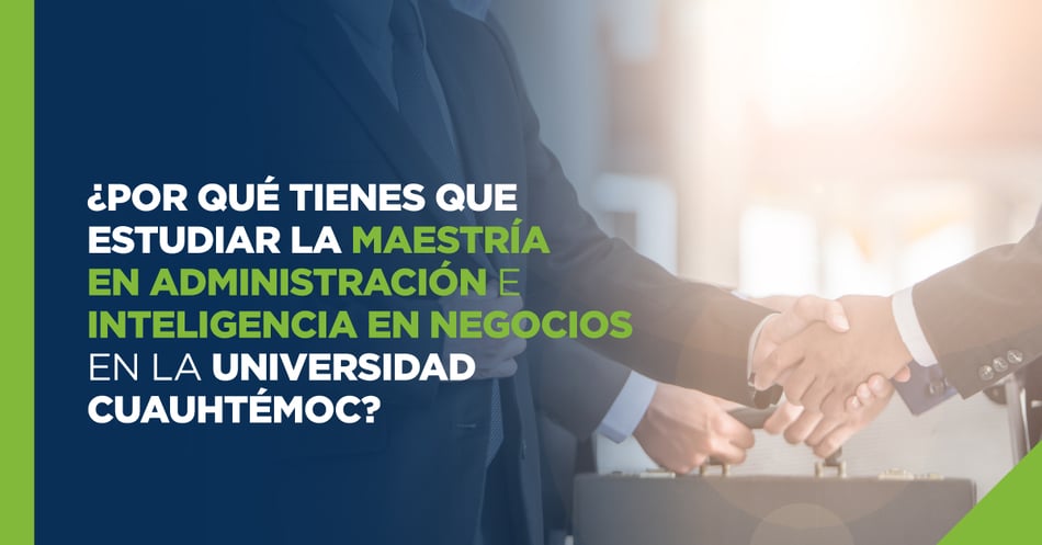 ¿Por qué tienes que estudiar la maestría en administración e inteligencia en negocios en la Universidad Cuauhtémoc?