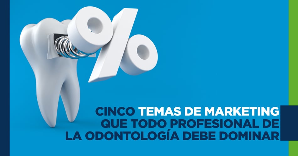 Cinco temas de marketing que todo profesional de la odontología debe dominar