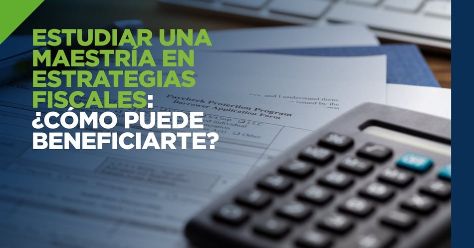 Estudiar una Maestría en Estrategias Fiscales: ¿cómo puede beneficiarte?