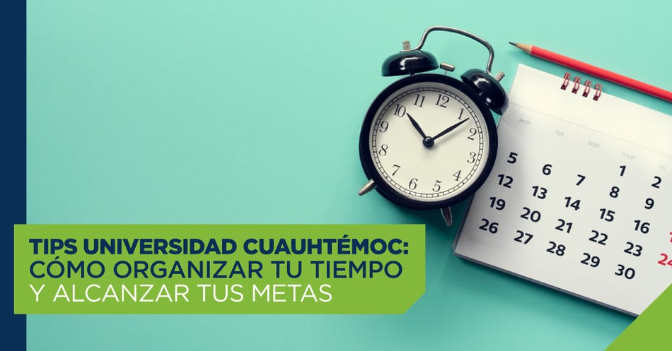 Tips Universidad Cuauhtémoc: cómo organizar tu tiempo y alcanzar tus metas